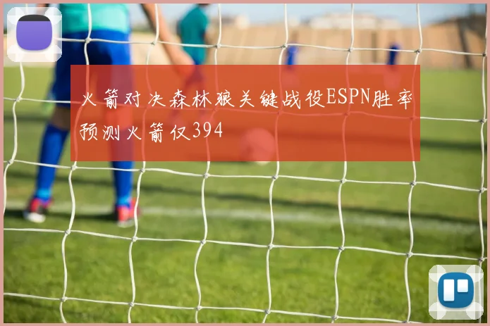 火箭对决森林狼关键战役ESPN胜率预测火箭仅394